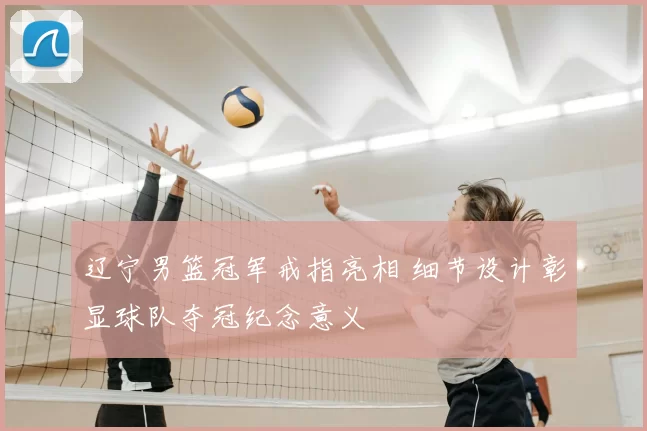 辽宁男篮冠军戒指亮相 细节设计彰显球队夺冠纪念意义