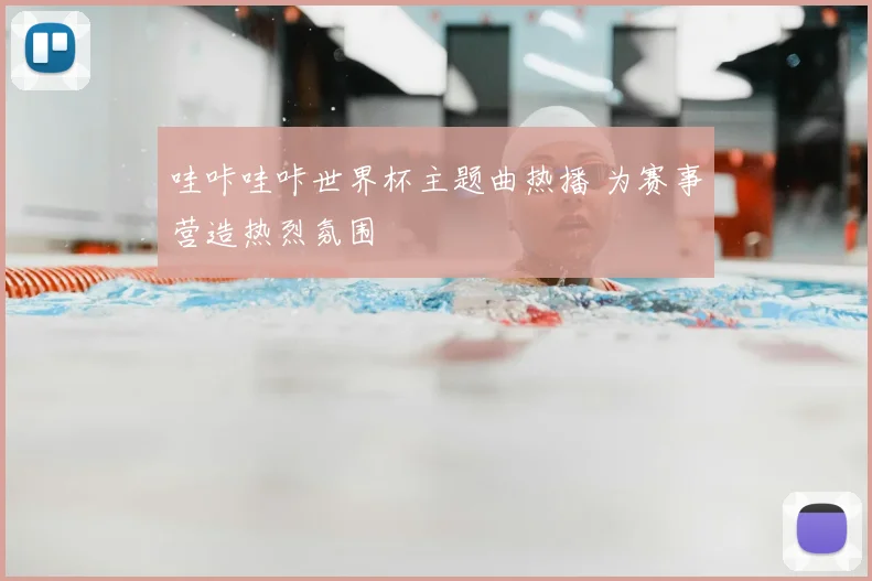 哇咔哇咔世界杯主题曲热播 为赛事营造热烈氛围