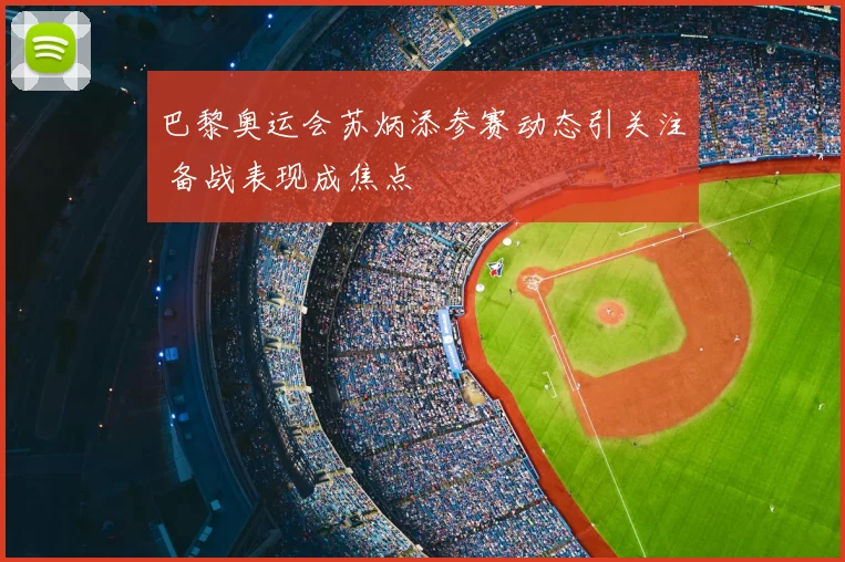 巴黎奥运会苏炳添参赛动态引关注 备战表现成焦点
