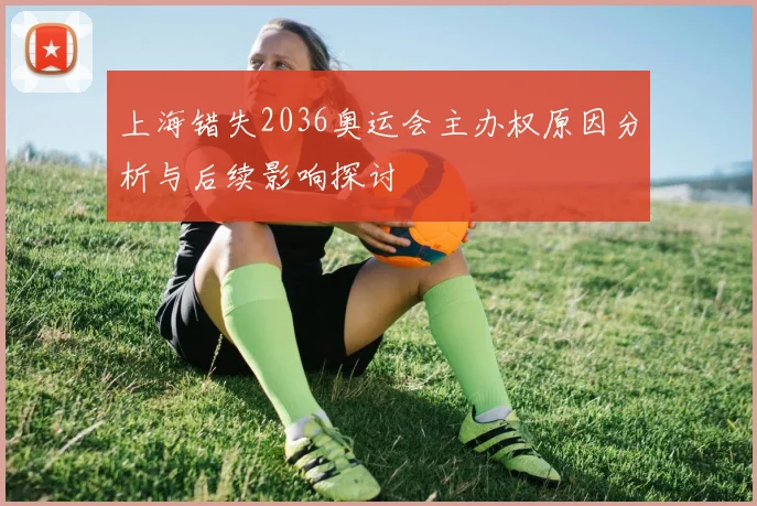 上海错失2036奥运会主办权原因分析与后续影响探讨