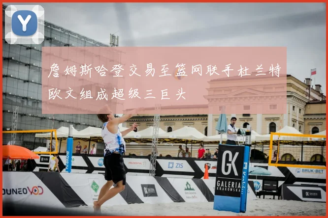 詹姆斯哈登交易至篮网联手杜兰特欧文组成超级三巨头