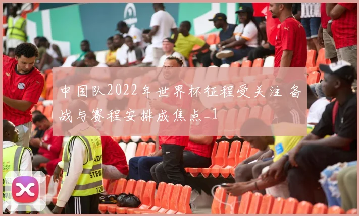 中国队2022年世界杯征程受关注 备战与赛程安排成焦点_1