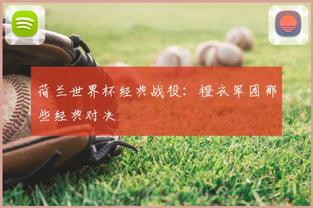 荷兰世界杯经典战役:橙衣军团那些经典对决