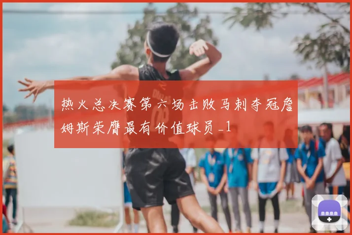 热火总决赛第六场击败马刺夺冠詹姆斯荣膺最有价值球员_1