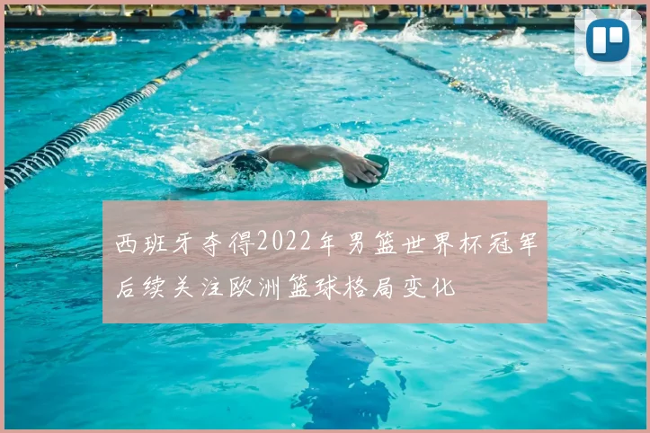 西班牙夺得2022年男篮世界杯冠军后续关注欧洲篮球格局变化