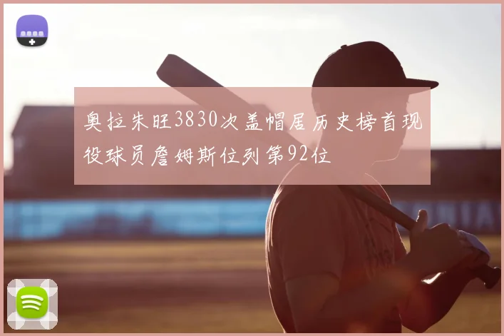 奥拉朱旺3830次盖帽居历史榜首现役球员詹姆斯位列第92位