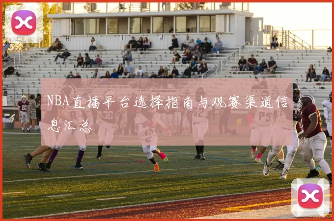 NBA直播平台选择指南与观赛渠道信息汇总