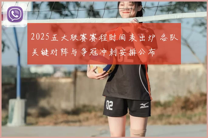 2025五大联赛赛程时间表出炉 各队关键对阵与争冠冲刺安排公布