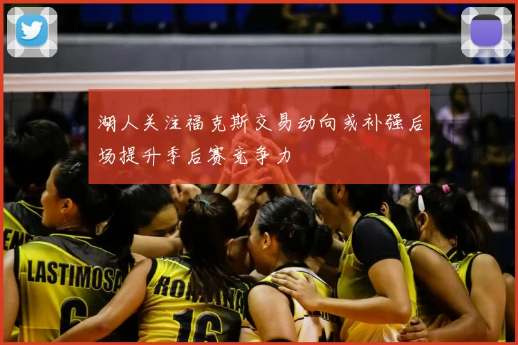 湖人关注福克斯交易动向或补强后场提升季后赛竞争力