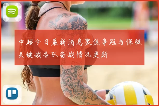 中超今日最新消息聚焦争冠与保级关键战各队备战情况更新
