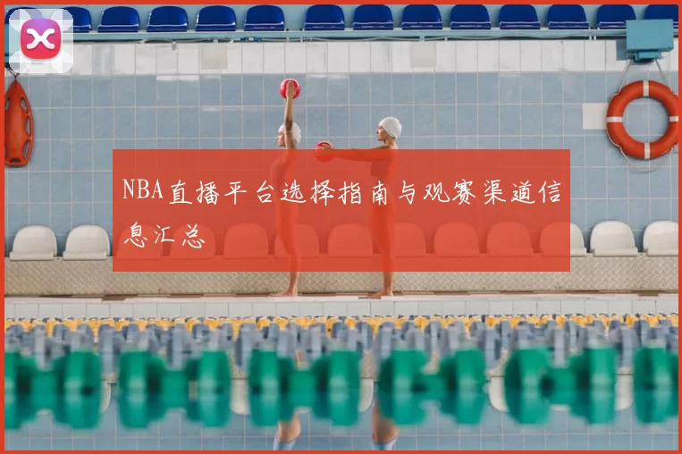 NBA直播平台选择指南与观赛渠道信息汇总