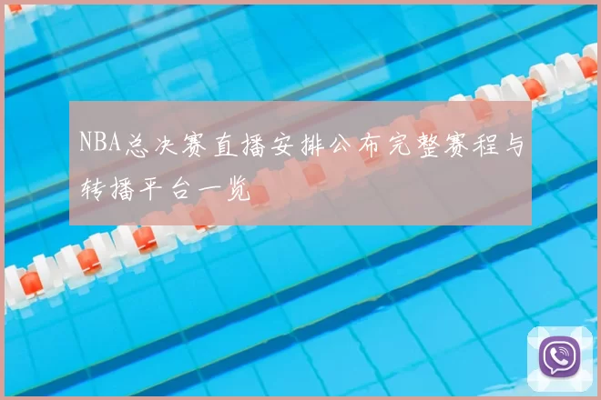 NBA总决赛直播安排公布完整赛程与转播平台一览