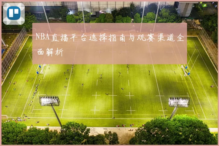 NBA直播平台选择指南与观赛渠道全面解析