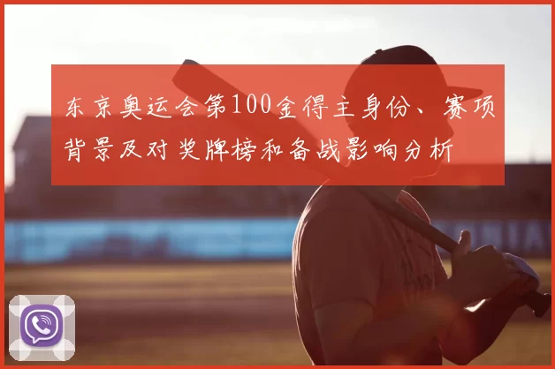 东京奥运会第100金得主身份、赛项背景及对奖牌榜和备战影响分析