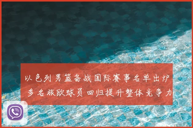 以色列男篮备战国际赛事名单出炉 多名旅欧球员回归提升整体竞争力