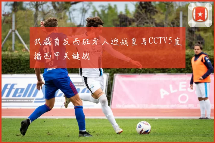 武磊首发西班牙人迎战皇马CCTV5直播西甲关键战