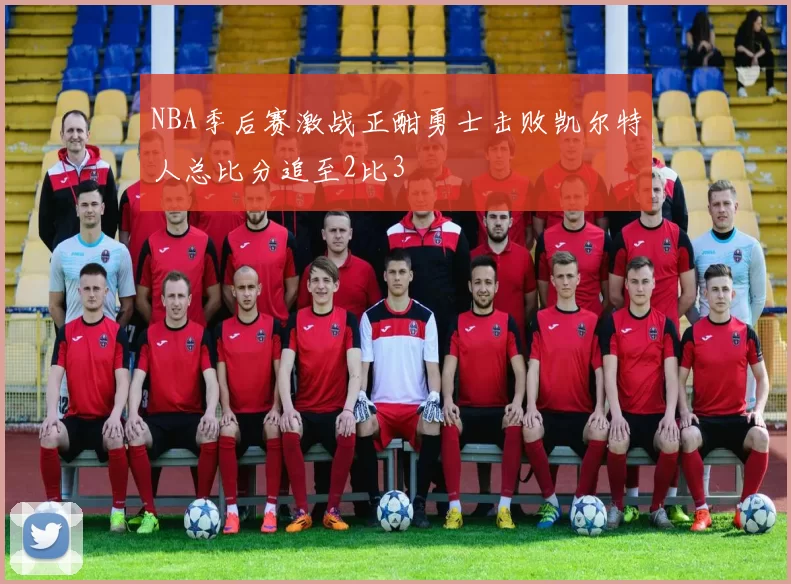NBA季后赛激战正酣勇士击败凯尔特人总比分追至2比3