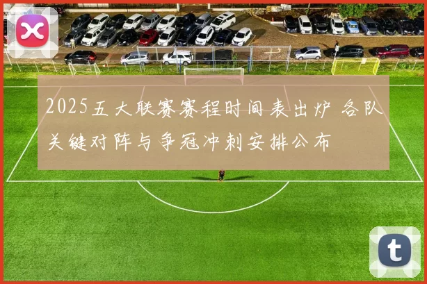 2025五大联赛赛程时间表出炉 各队关键对阵与争冠冲刺安排公布