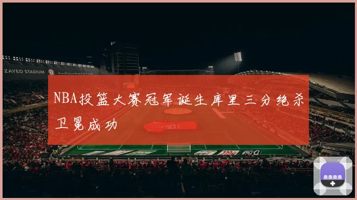 NBA投篮大赛冠军诞生库里三分绝杀卫冕成功