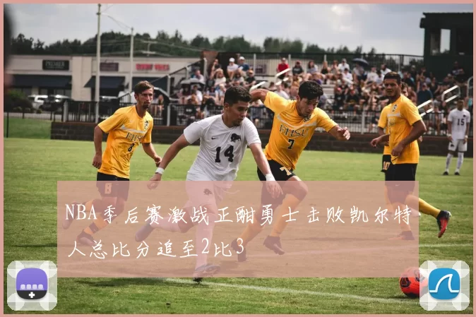 NBA季后赛激战正酣勇士击败凯尔特人总比分追至2比3