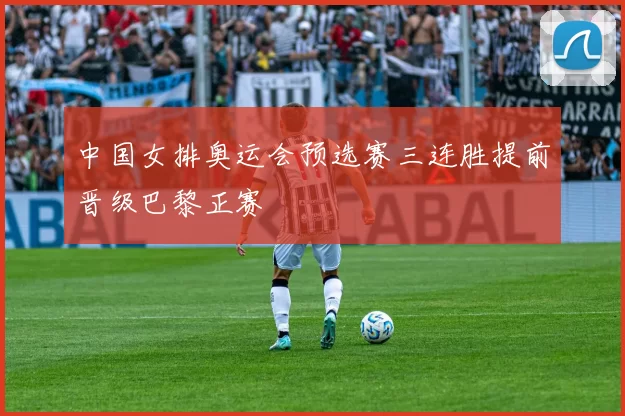 中国女排奥运会预选赛三连胜提前晋级巴黎正赛